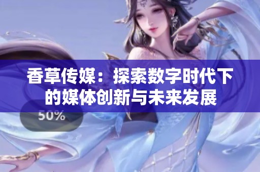 香草传媒：探索数字时代下的媒体创新与未来发展
