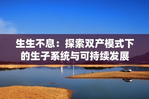 生生不息：探索双产模式下的生子系统与可持续发展