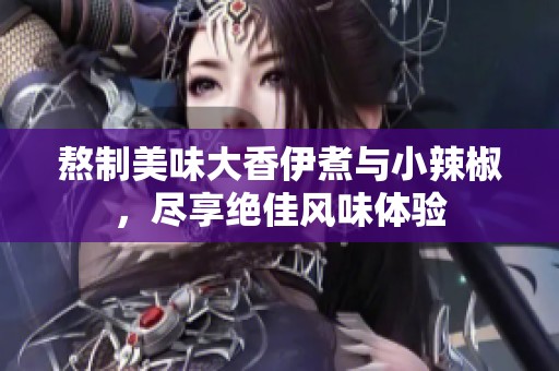 熬制美味大香伊煮与小辣椒，尽享绝佳风味体验