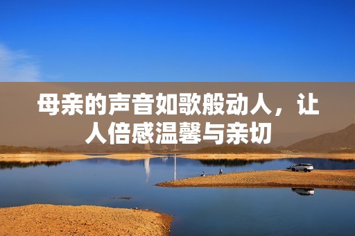 母亲的声音如歌般动人，让人倍感温馨与亲切