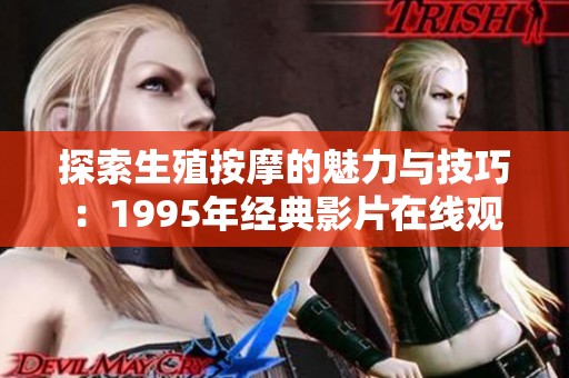 探索生殖按摩的魅力与技巧：1995年经典影片在线观赏