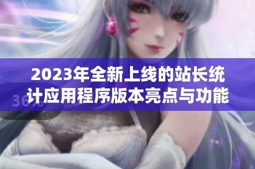 2023年全新上线的站长统计应用程序版本亮点与功能解析