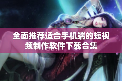 全面推荐适合手机端的短视频制作软件下载合集