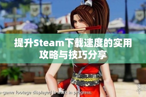 提升Steam下载速度的实用攻略与技巧分享