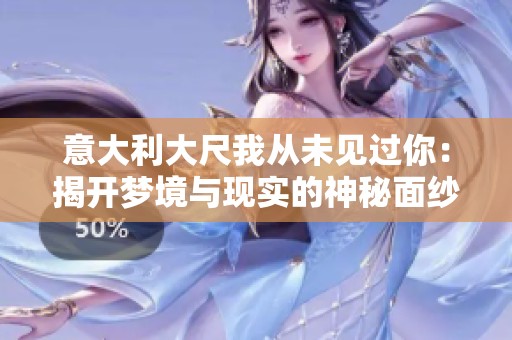 意大利大尺我从未见过你：揭开梦境与现实的神秘面纱