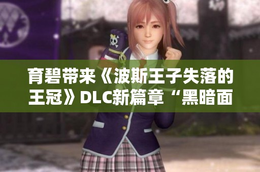 育碧带来《波斯王子失落的王冠》DLC新篇章“黑暗面具”精彩预览