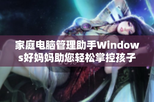 家庭电脑管理助手Windows好妈妈助您轻松掌控孩子上网安全