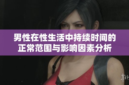 男性在性生活中持续时间的正常范围与影响因素分析