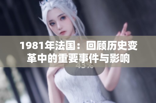 1981年法国：回顾历史变革中的重要事件与影响