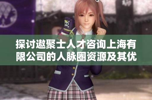 探讨遨聚士人才咨询上海有限公司的人脉圈资源及其优势分析