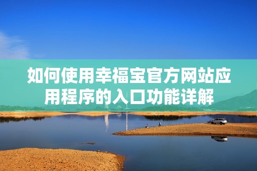如何使用幸福宝官方网站应用程序的入口功能详解