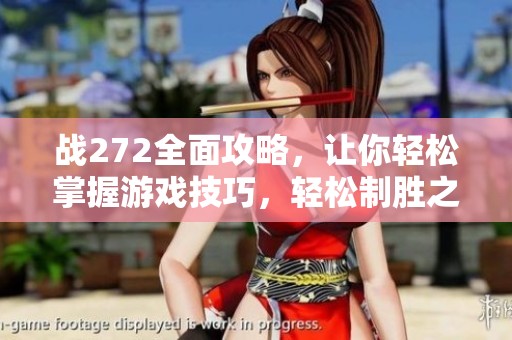 战272全面攻略，让你轻松掌握游戏技巧，轻松制胜之道