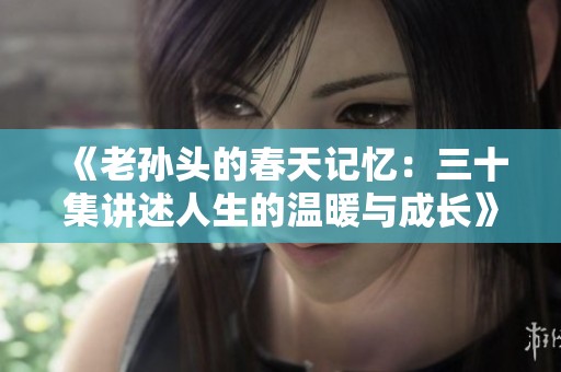 《老孙头的春天记忆：三十集讲述人生的温暖与成长》