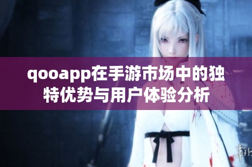 qooapp在手游市场中的独特优势与用户体验分析