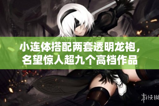 小连体搭配两套透明龙袍，名望惊人超九个高档作品