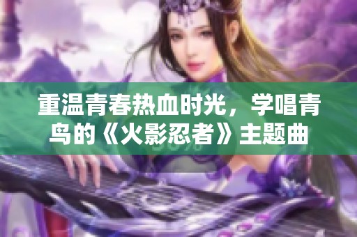 重温青春热血时光，学唱青鸟的《火影忍者》主题曲
