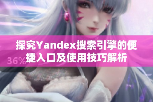 探究Yandex搜索引擎的便捷入口及使用技巧解析