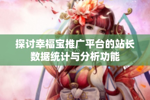 探讨幸福宝推广平台的站长数据统计与分析功能