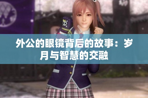 外公的眼镜背后的故事：岁月与智慧的交融