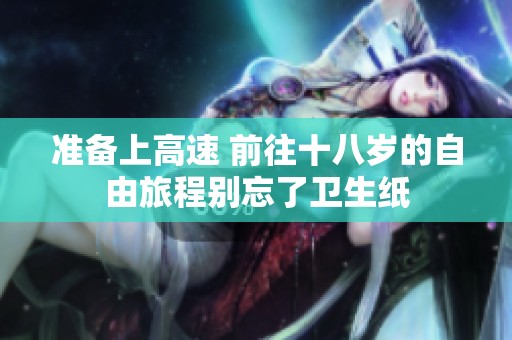 准备上高速 前往十八岁的自由旅程别忘了卫生纸