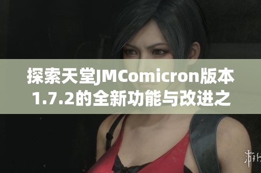 探索天堂JMComicron版本1.7.2的全新功能与改进之处