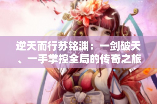 逆天而行苏铭渊：一剑破天、一手掌控全局的传奇之旅