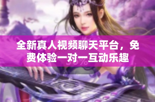 全新真人视频聊天平台，免费体验一对一互动乐趣