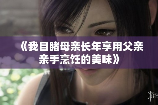《我目睹母亲长年享用父亲亲手烹饪的美味》