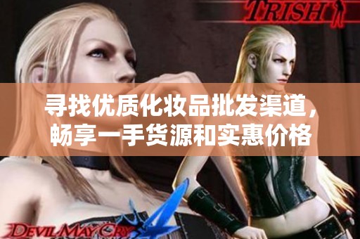 寻找优质化妆品批发渠道，畅享一手货源和实惠价格