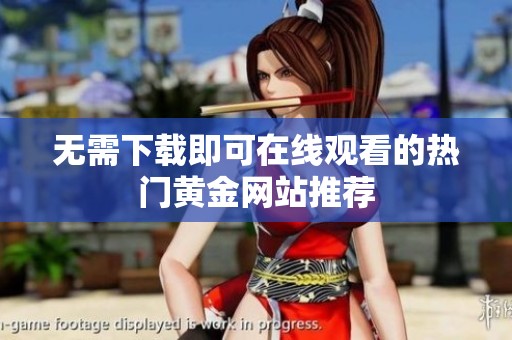 无需下载即可在线观看的热门黄金网站推荐