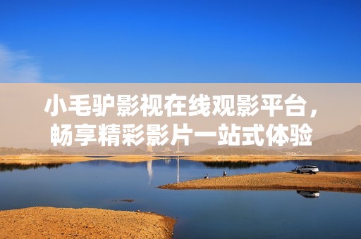 小毛驴影视在线观影平台，畅享精彩影片一站式体验