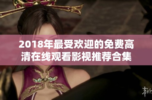 2018年最受欢迎的免费高清在线观看影视推荐合集