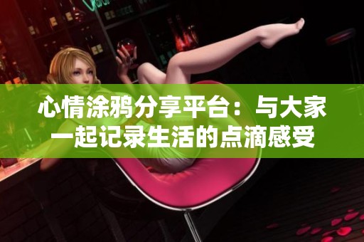 心情涂鸦分享平台：与大家一起记录生活的点滴感受