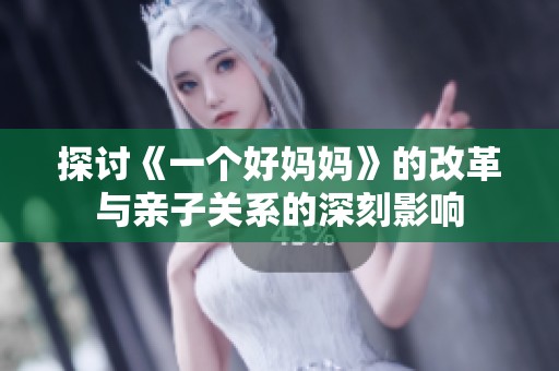 探讨《一个好妈妈》的改革与亲子关系的深刻影响