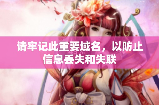 请牢记此重要域名，以防止信息丢失和失联
