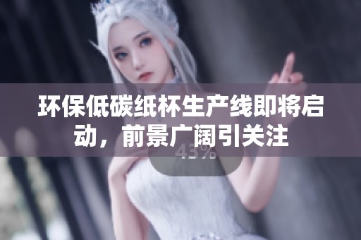 环保低碳纸杯生产线即将启动，前景广阔引关注