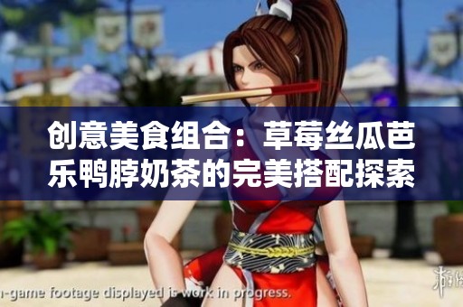 创意美食组合：草莓丝瓜芭乐鸭脖奶茶的完美搭配探索