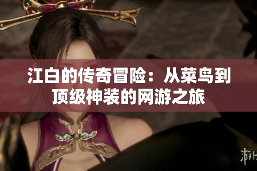 江白的传奇冒险：从菜鸟到顶级神装的网游之旅