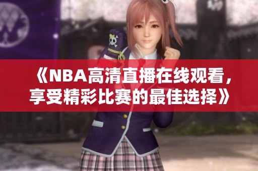 《NBA高清直播在线观看，享受精彩比赛的最佳选择》