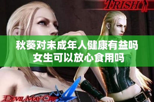 秋葵对未成年人健康有益吗 女生可以放心食用吗
