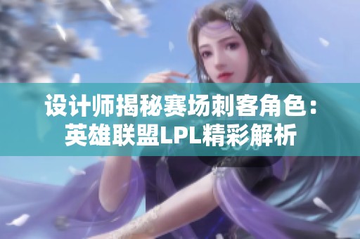 设计师揭秘赛场刺客角色：英雄联盟LPL精彩解析
