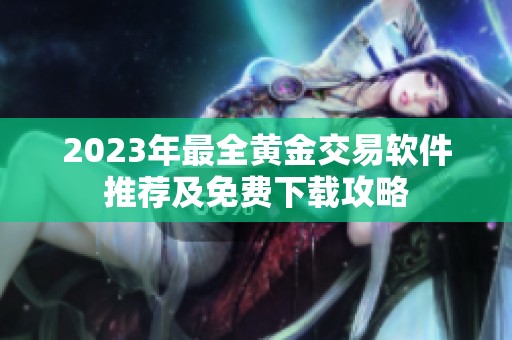 2023年最全黄金交易软件推荐及免费下载攻略