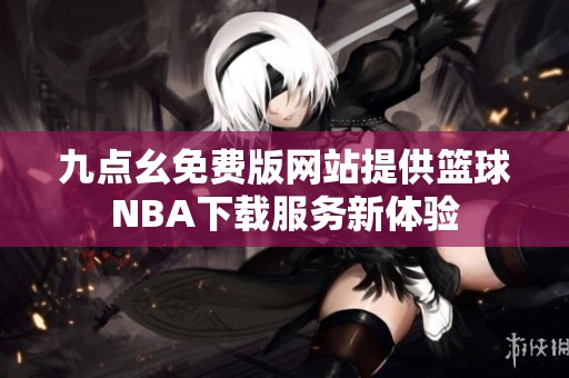 九点幺免费版网站提供篮球NBA下载服务新体验