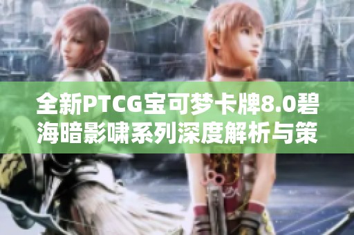 全新PTCG宝可梦卡牌8.0碧海暗影啸系列深度解析与策略分享