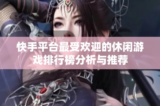 快手平台最受欢迎的休闲游戏排行榜分析与推荐