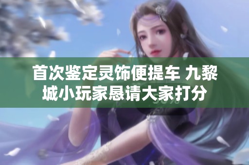 首次鉴定灵饰便提车 九黎城小玩家恳请大家打分