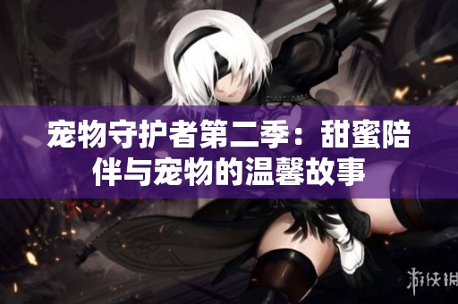 宠物守护者第二季：甜蜜陪伴与宠物的温馨故事