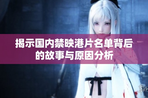 揭示国内禁映港片名单背后的故事与原因分析