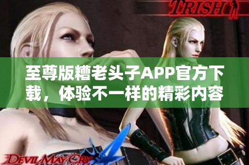 至尊版糟老头子APP官方下载，体验不一样的精彩内容