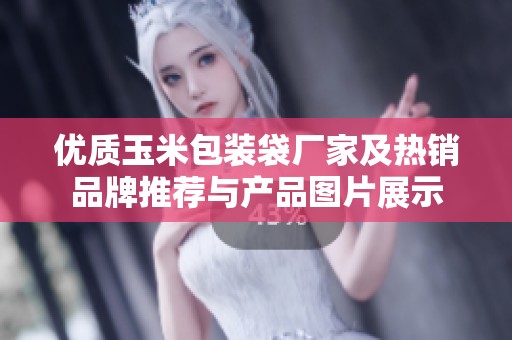 优质玉米包装袋厂家及热销品牌推荐与产品图片展示